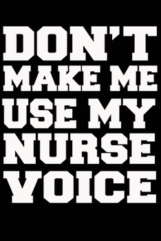 Paperback Don't Make Me Use My NURSE Voice Journal and Notebook With Lined and 120 Blank Pages Book