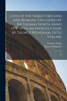 Lives of the Noble Grecians and Romans. Englished by Sir Thomas North Anno 1579, With an Introduction by George Wyndham, Fifth Volume: 05