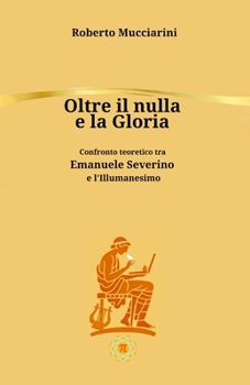 Paperback Oltre il nulla e la Gloria: Confronto teoretico tra Emanuele Severino e l'Illumanesimo [Italian] Book