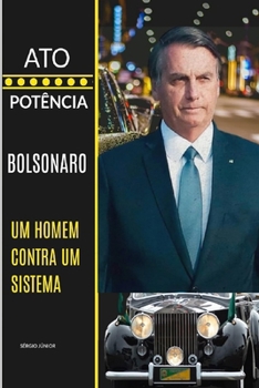 Ato E Potência: Bolsonaro - Um Homem Contra Um Sistema
