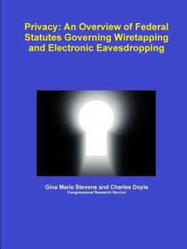 Privacy: An Overview of Federal Statutes Governing Wiretapping and Electronic Eavesdropping