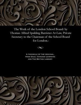 The Work of the London School Board: By Thomas Alfred Spalding Barrister-At-Law, Private Secretary to the Chairman of the School Board for London.: