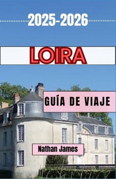Paperback Loira GUÍA DE VIAJE 2025-2026: Viajes por el eterno valle francés de castillos, vino y maravillas [Spanish] Book