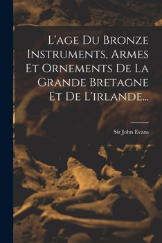 Paperback L'age Du Bronze Instruments, Armes Et Ornements De La Grande Bretagne Et De L'irlande... [French] Book