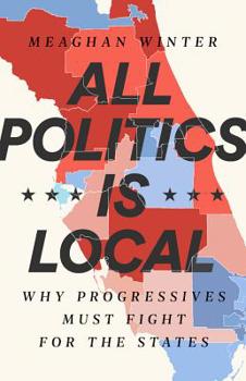 Hardcover All Politics Is Local: Why Progressives Must Fight for the States Book