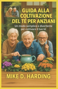 GUIDA ALLA COLTIVAZIONE DEL TÈ PER ANZIANI: Un modo semplice e divertente per coltivare il tuo tè (Italian Edition)