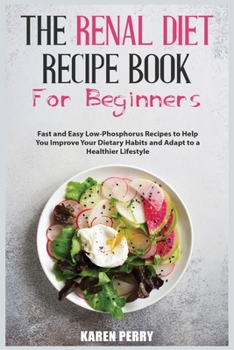 Paperback The Renal Diet Recipe Book for Beginners: Fast and Easy Low-Phosphorus Recipes to Help You Improve Your Dietary Habits and Adapt to a Healthier Lifest Book