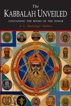 The Kabbalah Unveiled: Containing the Following Books of the Zohar: The Book of Concealed Mystery; The Greater Holy Assembly; The Lesser Holy Assembly
