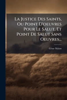Paperback La Justice Des Saints, Ou Point D'oeuvres Pour Le Salut, Et Point De Salut Sans Oeuvres... [French] Book