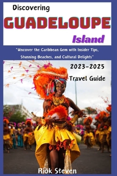 Paperback Discovering Guadeloupe Island 2023-2025: "Uncover the Caribbean Gem with Insider Tips, Stunning Beaches, and Cultural Delights" Book