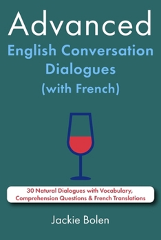 Advanced English Conversation Dialogues (with French): 30 Natural Dialogues with Vocabulary, Comprehension Questions & French Translations (Learn English With French)