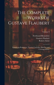 Hardcover The Complete Works of Gustave Flaubert: Embracing Romances, Travels, Comedies, Sketches and Correspondence; Volume 9 Book