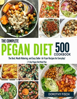 The Complete Pegan Diet for Beginners: 500 Pegan Healthy Diet Recipes for Living and Eating Well Every Day! | 7-Day Pegan Diet Meal Plan