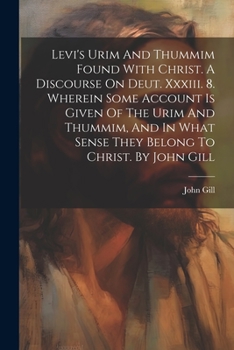 Levi's Urim And Thummim Found With Christ. A Discourse On Deut. Xxxiii. 8. Wherein Some Account Is Given Of The Urim And Thummim, And In What Sense Th