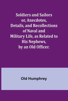 Paperback Soldiers and Sailors or, Anecdotes, Details, and Recollections of Naval and Military Life, as Related to His Nephews, by an Old Officer. Book