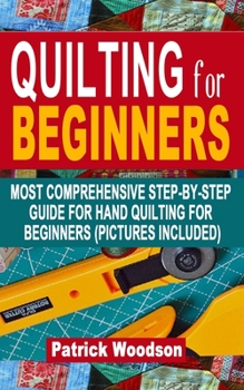 Paperback Quilting for Beginners: Most Comprehensive Step-By-Step Guide For Hand Quilting For Beginners (Pictures Included) - (Sewing Patterns, Quilt Pa Book