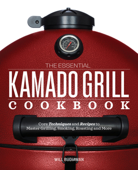 Paperback The Essential Kamado Grill Cookbook: Core Techniques and Recipes to Master Grilling, Smoking, Roasting, and More Book