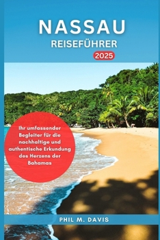 NASSAU REISEFÜHRER 2025: Ihr umfassender Begleiter für die nachhaltige und authentische Erkundung des Herzens der Bahamas (Ultimativer Reiseführer) (German Edition)