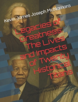 Paperback Legacies of Greatness: The Lives and Impacts of Twenty Historical Titans: From Philosophers to Leaders: Chronicles of Influence and Innovatio Book