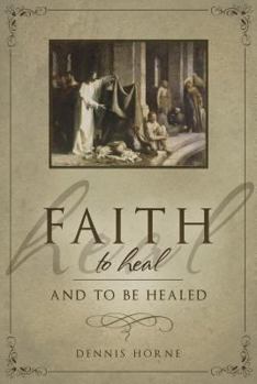 Paperback Faith to Heal and to Be Healed: Insights Drawn from Inspirational Accounts of Faith, Blessing the Sick, and Healing Book
