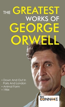 The Greatest Works of George Orwell: Classic Collection Including 1984, Animal Farm & Down and Out in Paris and London - [DELUXE HARDBOUND EDITION]