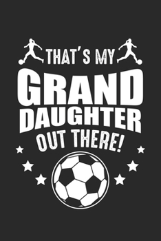That's my grand daughter out there!: Fußball Enkelin Mädchen Stolze Großeltern Notizbuch gepunktet DIN A5 - 120 Seiten für Notizen, Zeichnungen, Formeln | Organizer Schreibheft Planer Tagebuch