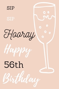 Sip Sip Hooray Happy 56th Birthday: 56th Birthday Gift / Journal / Notebook / Diary / Unique Greeting & Birthday Card Alternative