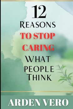 Paperback 12 Reasons to Stop Caring What People Think: Secrets to Personal Freedom and Unstoppable Success! Book