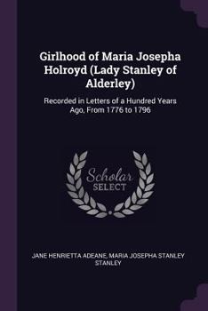 Paperback Girlhood of Maria Josepha Holroyd (Lady Stanley of Alderley): Recorded in Letters of a Hundred Years Ago, From 1776 to 1796 Book