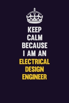 Paperback Keep Calm Because I Am An Electrical Design Engineer: Motivational and inspirational career blank lined gift notebook with matte finish Book