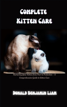 Paperback Complete Kitten Care: Nurturing Your Kitten from Purr to Perfection - A Comprehensive Guide to kitten Care Book