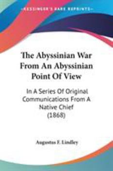 Paperback The Abyssinian War From An Abyssinian Point Of View: In A Series Of Original Communications From A Native Chief (1868) Book