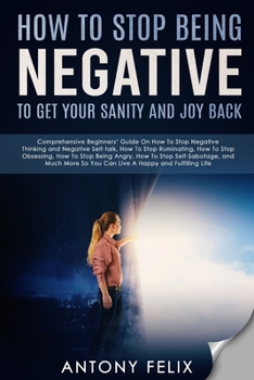 Paperback How To Stop Being Negative To Get Your Sanity And Joy Back: Comprehensive Beginners' Guide On How To Stop Negative Thinking Book
