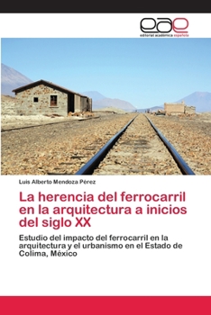 La herencia del ferrocarril en la arquitectura a inicios del siglo XX: Estudio del impacto del ferrocarril en la arquitectura y el urbanismo en el Estado de Colima, México