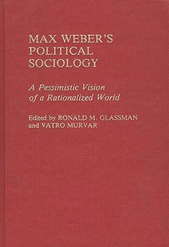 Hardcover Max Weber's Political Sociology: A Pessimistic Vision of a Rationalized World Book