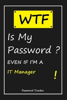 Paperback WTF! I Can't Remember EVEN IF I'M A IT Manager: An Organizer for All Your Passwords and Shity Shit with Unique Touch - Password Tracker - 120 Pages(6' Book