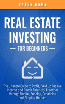 Paperback Real Estate Investing For Beginners: The Ultimate Guide to Profit, Build Up Passive Income and Reach Financial Freedom through Finding, Funding, Rehab Book