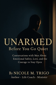 Paperback Unarmed: BEFORE YOU GO QUIET: Conversations with Men About Emotional Safety, Love, and the Courage to Stay Open Book