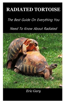 Paperback Radiated Tortoise: The Best Guide On Everything You Need To Know About Radiated Tortoise. Book
