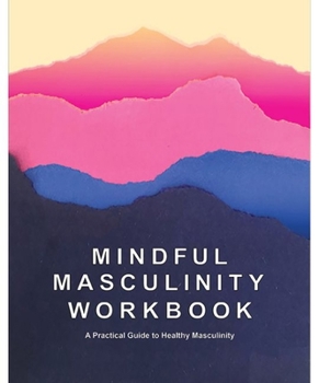 Paperback Mindful Masculinity Workbook: A Practical Guide to Healthier Masculinity Book