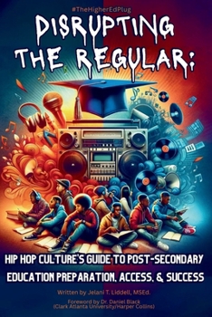 Disrupting The Regular: Hip-hop Culture's Guide To Post-Secondary Education Preparation, Access, & Success