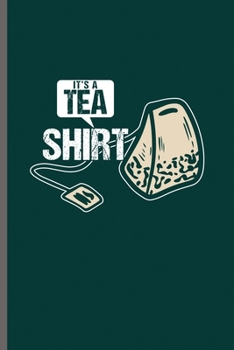 It's TEA Shirt: Cool Funny Sayings Design Notebook Composition Book Novelty  Write In Ideas Blank Journal For Any Accasion Gift (6"x9") Dot Grid Notebook to write in