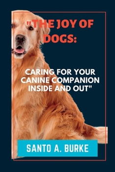 The Joy of Dogs: Caring for Your Canine Companion Inside and Out