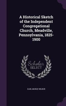 Hardcover A Historical Sketch of the Independent Congregational Church, Meadville, Pennsylvania, 1825-1900 Book