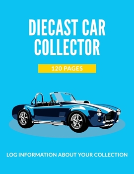 Diecast Car Collector 120 Pages: Log Information About Your Collection: Model Vehicle Collection List, Toy Vehicle, Idea Gift, Large Size (8.5 x 11 inches)