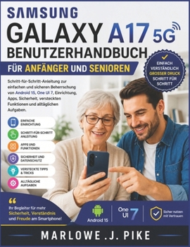 SAMSUNG GALAXY A17 5G BENUTZERHANDBUCH FÜR ANFÄNGER UND SENIOREN: Schritt-für-Schritt-Anleitung zur einfachen und sicheren Beherrschung von Android ... Apps, Sicherheit, verstec (German Edition)