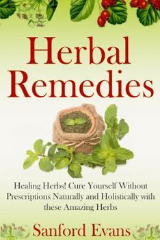 Paperback Herbal Remedies: Healing Herbs! Cure Yourself Without Prescriptions Naturally and Holistically With These Amazing Herbs Book