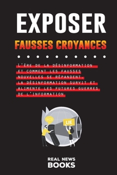 Paperback Exposer Fausses Croyances: L'ère de la désinformation et comment les fausses nouvelles se répandent, la désinformation survit et alimente les fut [French] Book