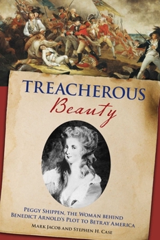 Treacherous Beauty: Peggy Shippen, the Woman Behind Benedict Arnold's Plot to Betray America