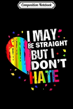 Composition Notebook: I May Be Straight I Don't Hate LGBT Ally Pride Month  Journal/Notebook Blank Lined Ruled 6x9 100 Pages